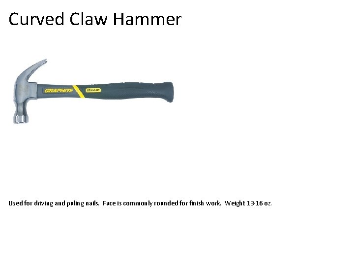 Curved Claw Hammer Used for driving and puling nails. Face is commonly rounded for