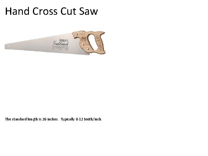 Hand Cross Cut Saw The standard length is 26 inches. Typically 8 -12 teeth/inch.