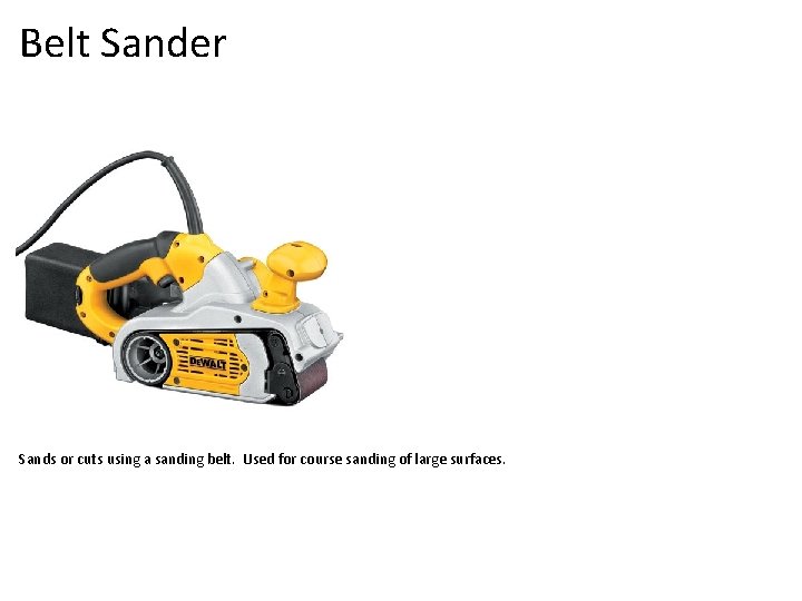 Belt Sander Sands or cuts using a sanding belt. Used for course sanding of