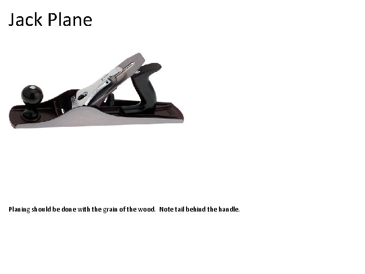 Jack Plane Planing should be done with the grain of the wood. Note tail