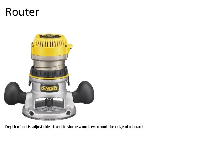 Router Depth of cut is adjustable. Used to shape wood (ex. round the edge