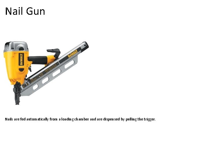 Nail Gun Nails are fed automatically from a loading chamber and are dispensed by