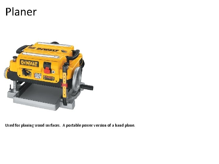 Planer Used for planing wood surfaces. A portable power version of a hand plane.