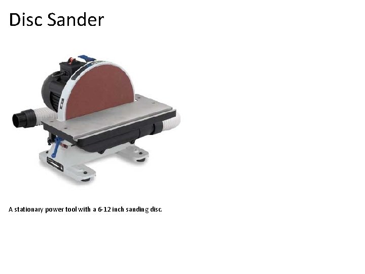 Disc Sander A stationary power tool with a 6 -12 inch sanding disc. 