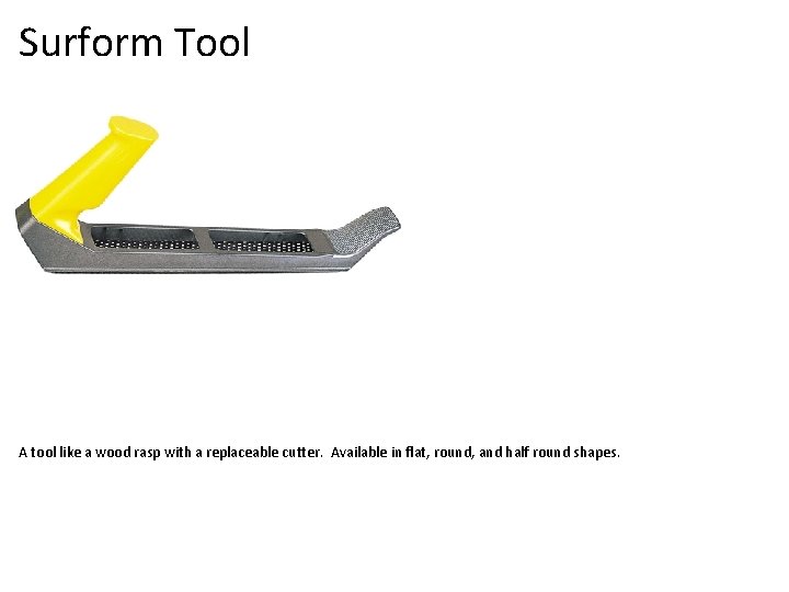 Surform Tool A tool like a wood rasp with a replaceable cutter. Available in