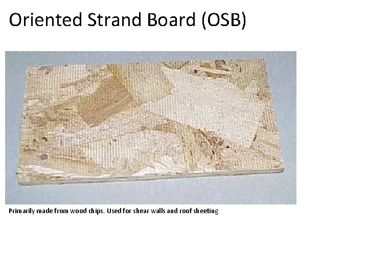 Oriented Strand Board (OSB) Primarily made from wood chips. Used for shear walls and