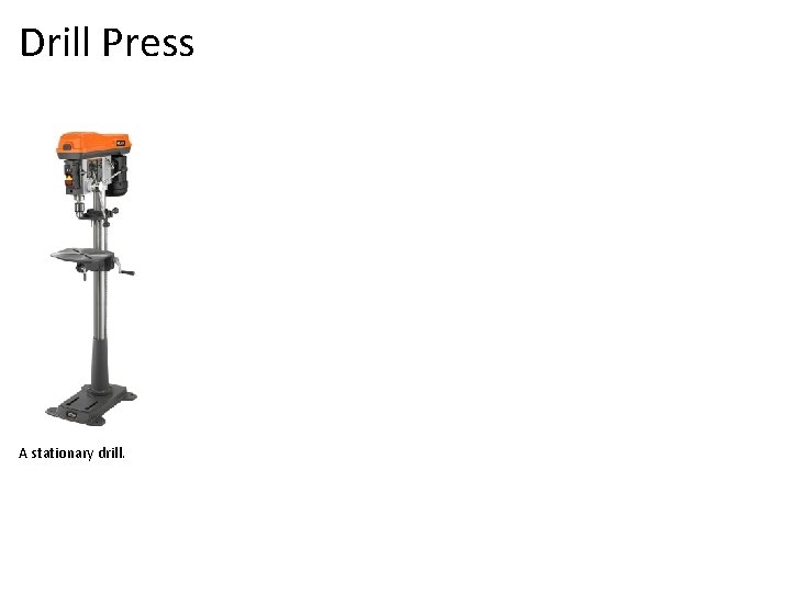 Drill Press A stationary drill. 