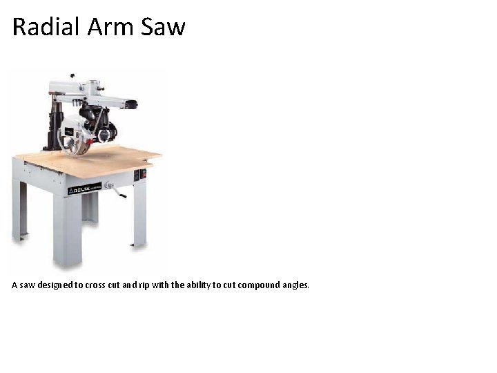 Radial Arm Saw A saw designed to cross cut and rip with the ability