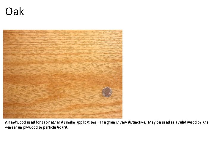Oak A hardwood used for cabinets and similar applications. The grain is very distinctive.