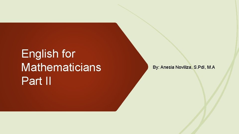 English for Mathematicians Part II By: Anesia Noviliza, S. Pd. I, M. A 