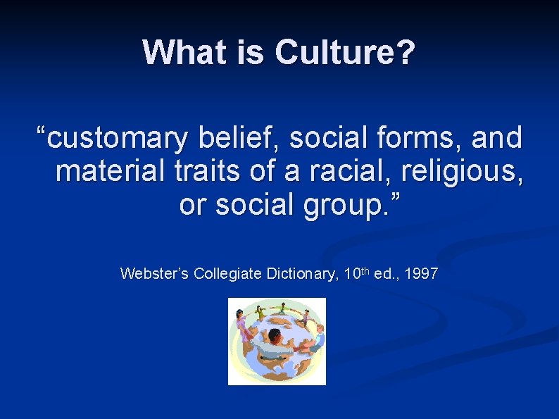 What is Culture? “customary belief, social forms, and material traits of a racial, religious,