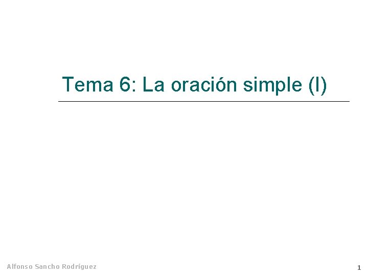 Tema 6: La oración simple (I) Alfonso Sancho Rodríguez 1 