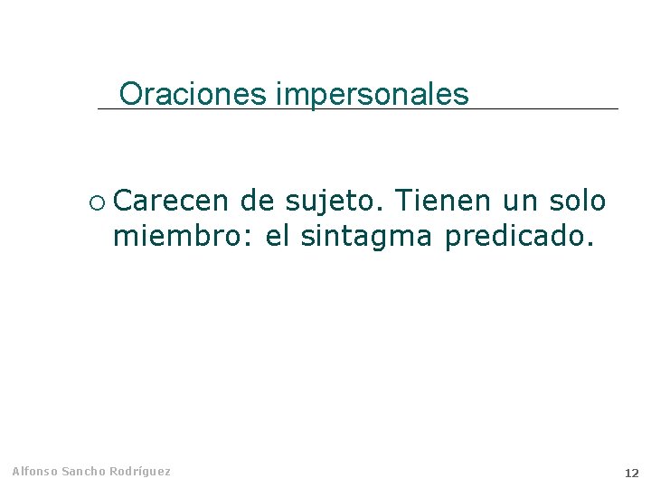 Oraciones impersonales Carecen de sujeto. Tienen un solo miembro: el sintagma predicado. Alfonso Sancho