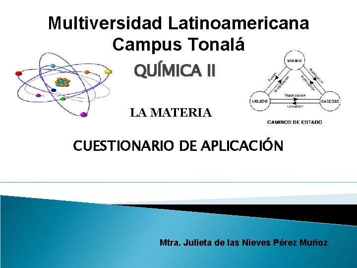 Multiversidad Latinoamericana Campus Tonalá QUÍMICA II LA MATERIA CUESTIONARIO DE APLICACIÓN Mtra. Julieta de