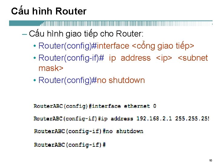 Cấu hình Router – Cấu hình giao tiếp cho Router: • Router(config)#interface <cổng giao