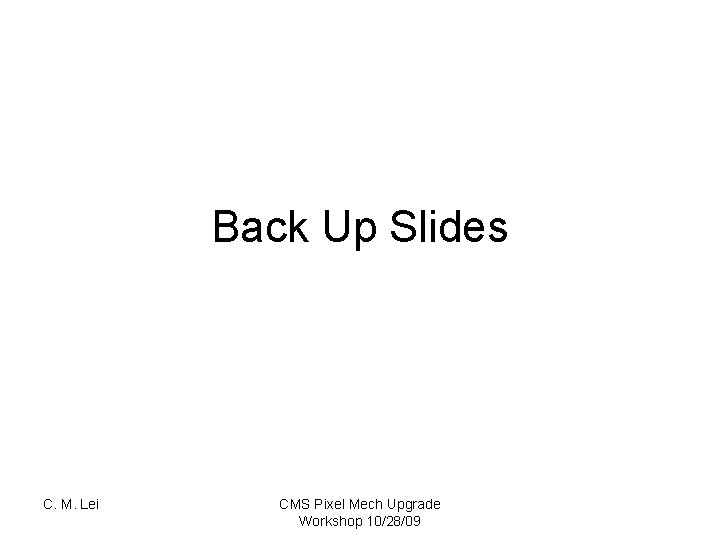 Back Up Slides C. M. Lei CMS Pixel Mech Upgrade Workshop 10/28/09 