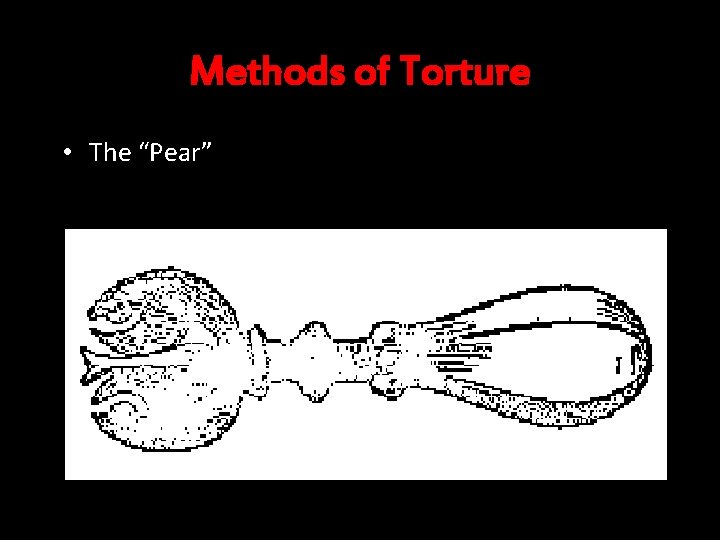 Methods of Torture • The “Pear” 