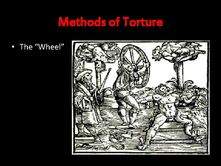 Methods of Torture • The “Wheel” 