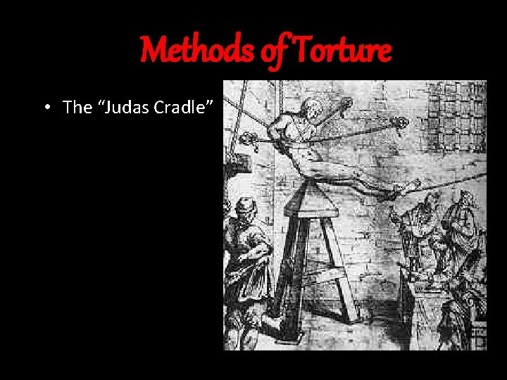 Methods of Torture • The “Judas Cradle” 