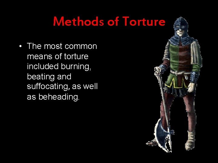 Methods of Torture • The most common means of torture included burning, beating and