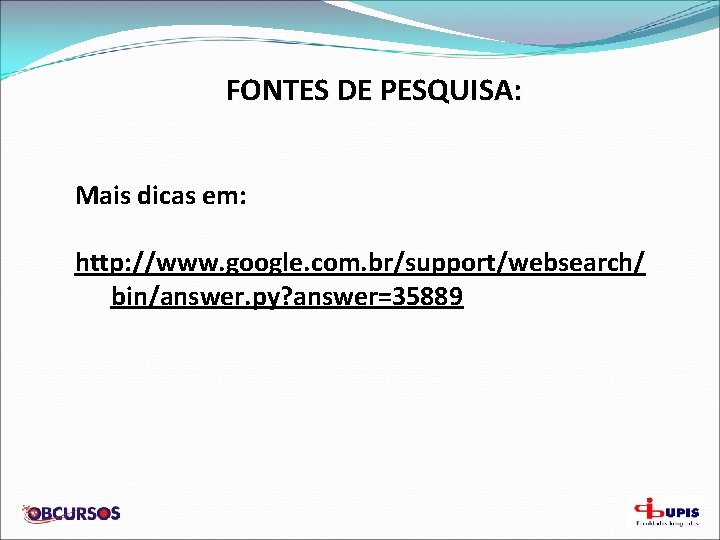 FONTES DE PESQUISA: Mais dicas em: http: //www. google. com. br/support/websearch/ bin/answer. py? answer=35889