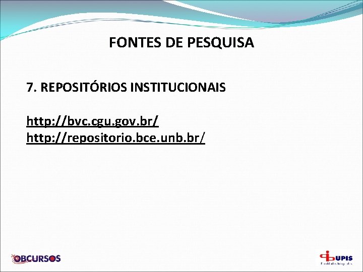 FONTES DE PESQUISA 7. REPOSITÓRIOS INSTITUCIONAIS http: //bvc. cgu. gov. br/ http: //repositorio. bce.
