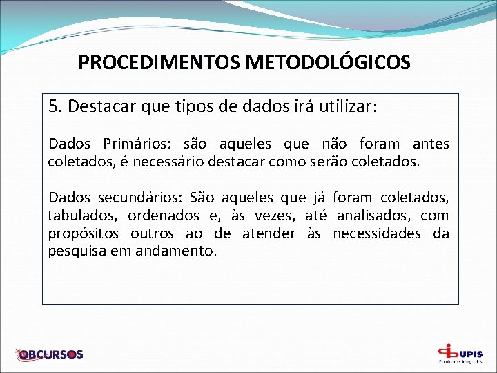 PROCEDIMENTOS METODOLÓGICOS 5. Destacar que tipos de dados irá utilizar: Dados Primários: são aqueles