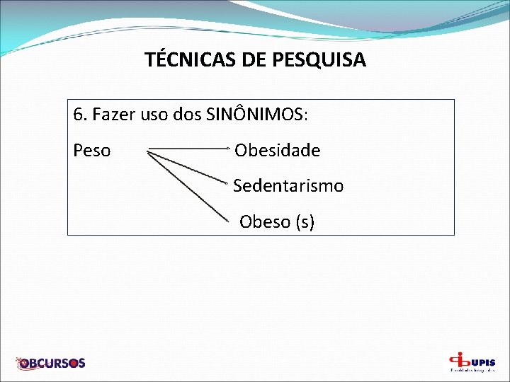 TÉCNICAS DE PESQUISA 6. Fazer uso dos SINÔNIMOS: Peso Obesidade Sedentarismo Obeso (s) 