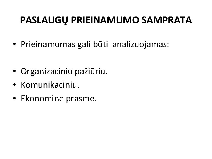 PASLAUGŲ PRIEINAMUMO SAMPRATA • Prieinamumas gali būti analizuojamas: • Organizaciniu pažiūriu. • Komunikaciniu. •