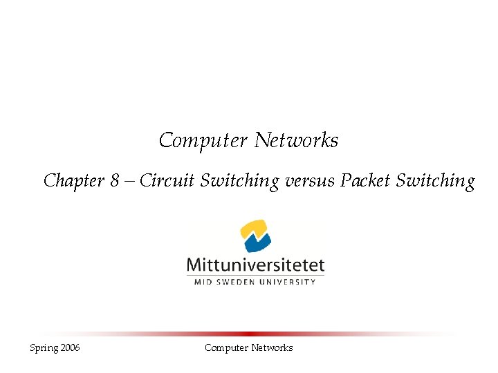 Computer Networks Chapter 8 – Circuit Switching versus Packet Switching Spring 2006 Computer Networks