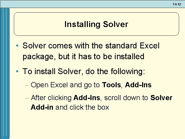 T 4 -12 Installing Solver • Solver comes with the standard Excel package, but