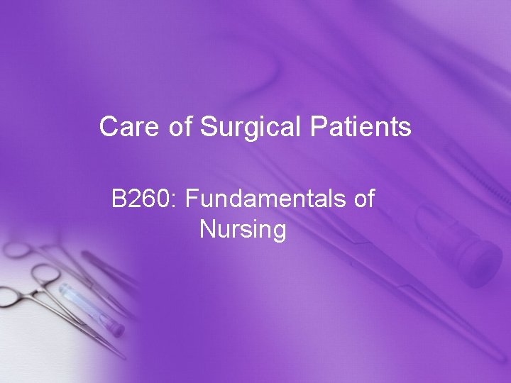 Care of Surgical Patients B 260: Fundamentals of Nursing 