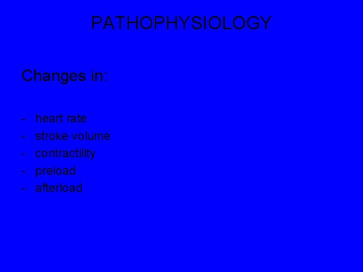 PATHOPHYSIOLOGY Changes in: - heart rate stroke volume contractility preload afterload 