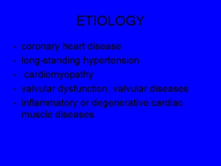 ETIOLOGY - coronary heart disease long-standing hypertension cardiomyopathy valvular dysfunction, valvular diseases inflammatory or