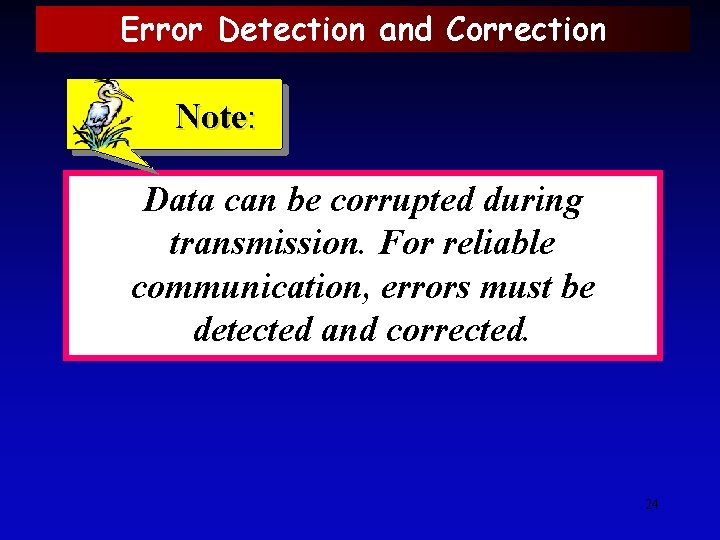 Error Detection and Correction Note: Data can be corrupted during transmission. For reliable communication,