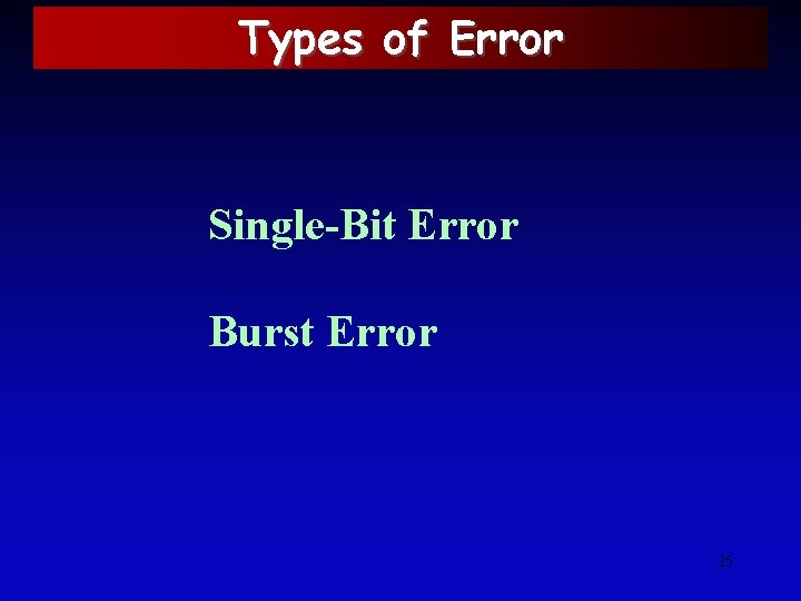 Types of Error Single-Bit Error Burst Error 25 