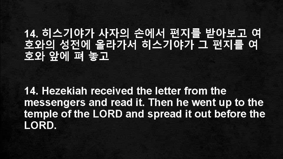 14. 히스기야가 사자의 손에서 편지를 받아보고 여 호와의 성전에 올라가서 히스기야가 그 편지를 여