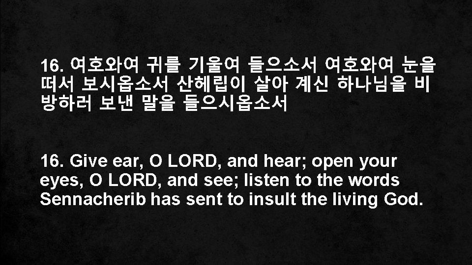 16. 여호와여 귀를 기울여 들으소서 여호와여 눈을 떠서 보시옵소서 산헤립이 살아 계신 하나님을 비