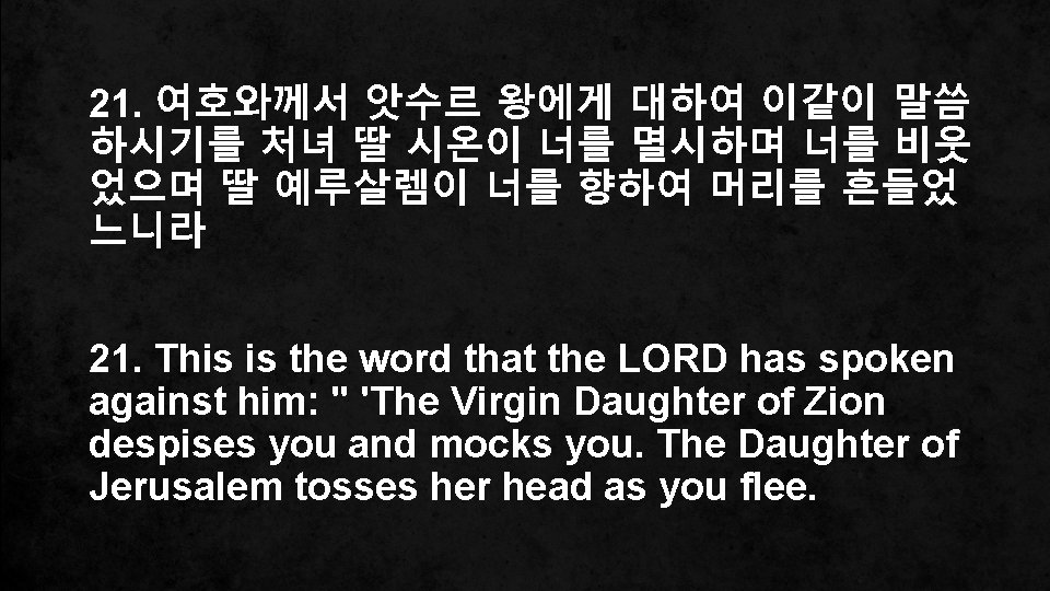 21. 여호와께서 앗수르 왕에게 대하여 이같이 말씀 하시기를 처녀 딸 시온이 너를 멸시하며 너를