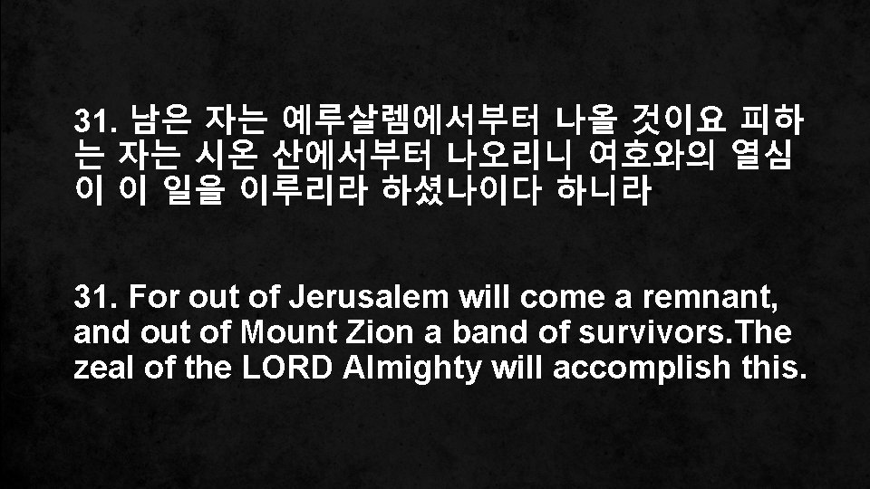 31. 남은 자는 예루살렘에서부터 나올 것이요 피하 는 자는 시온 산에서부터 나오리니 여호와의 열심