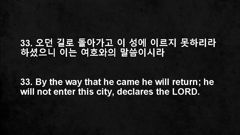 33. 오던 길로 돌아가고 이 성에 이르지 못하리라 하셨으니 이는 여호와의 말씀이시라 33. By