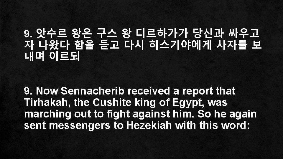 9. 앗수르 왕은 구스 왕 디르하가가 당신과 싸우고 자 나왔다 함을 듣고 다시 히스기야에게