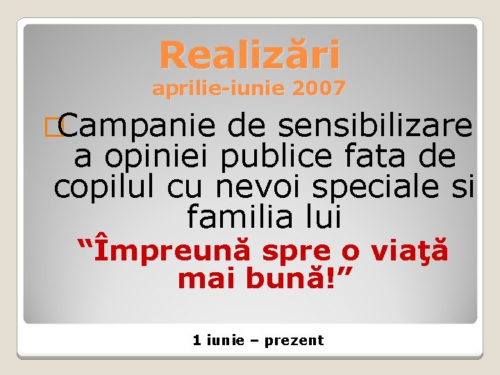 Realizări aprilie-iunie 2007 �Campanie de sensibilizare a opiniei publice fata de copilul cu nevoi