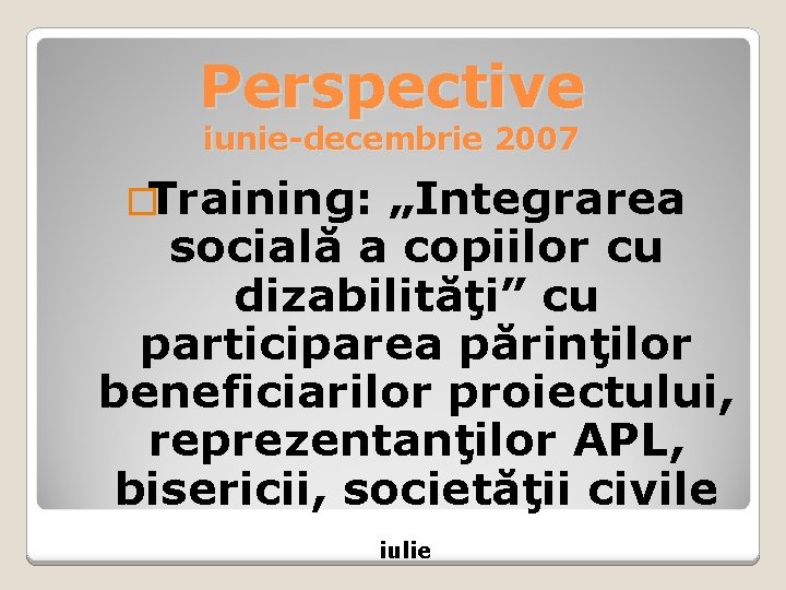 Perspective iunie-decembrie 2007 �Training: „Integrarea socială a copiilor cu dizabilităţi” cu participarea părinţilor beneficiarilor