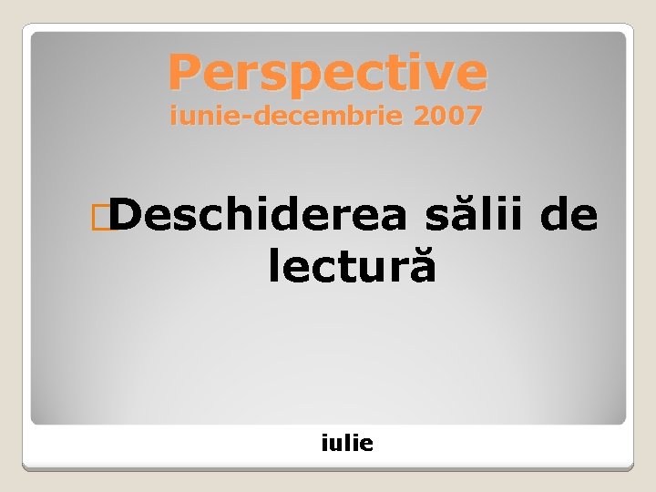 Perspective iunie-decembrie 2007 �Deschiderea sălii de lectură iulie 