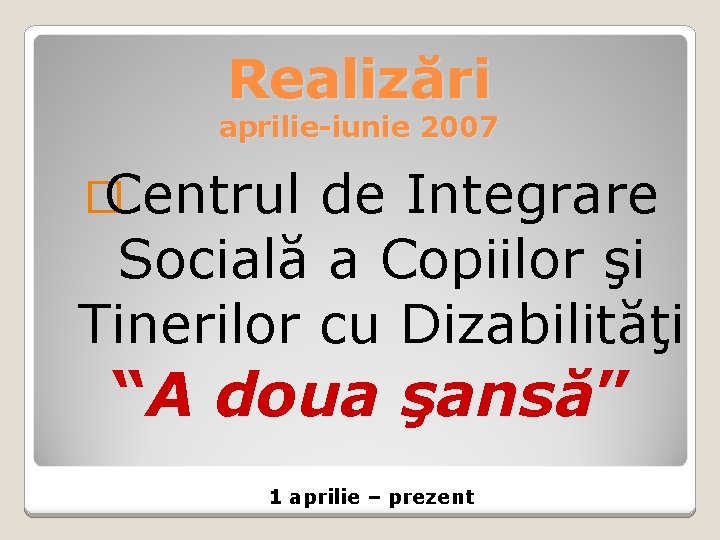 Realizări aprilie-iunie 2007 � Centrul de Integrare Socială a Copiilor şi Tinerilor cu Dizabilităţi