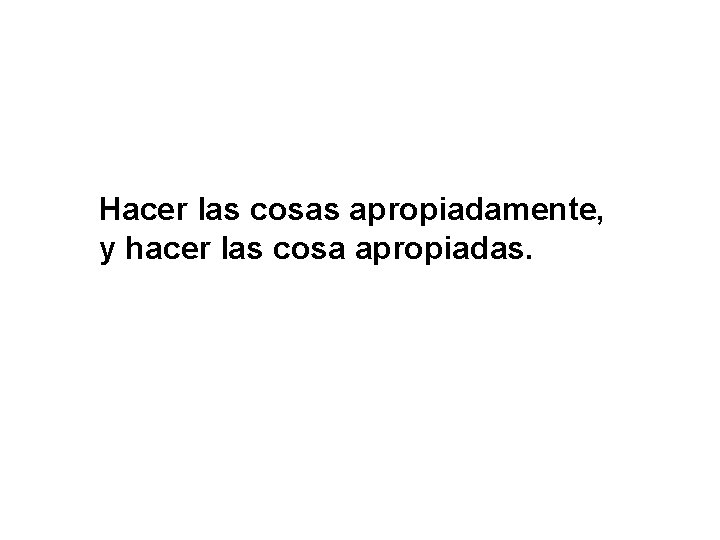 Hacer las cosas apropiadamente, y hacer las cosa apropiadas. Hacer las cosas apropiadamente, y hacer las cosa apropiadas.