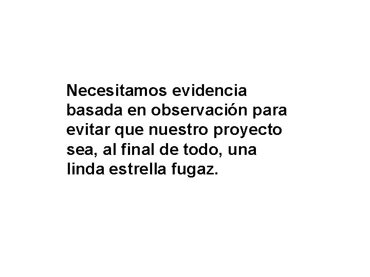 Necesitamos evidencia basada en observación para evitar que nuestro proyecto sea, al final de Necesitamos evidencia basada en observación para evitar que nuestro proyecto sea, al final de