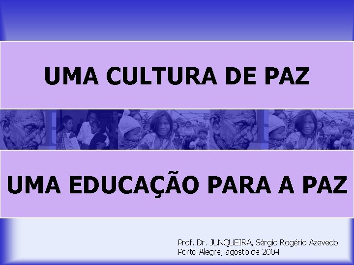 UMA CULTURA DE PAZ UMA EDUCAÇÃO PARA A PAZ Prof. Dr. JUNQUEIRA, Sérgio Rogério