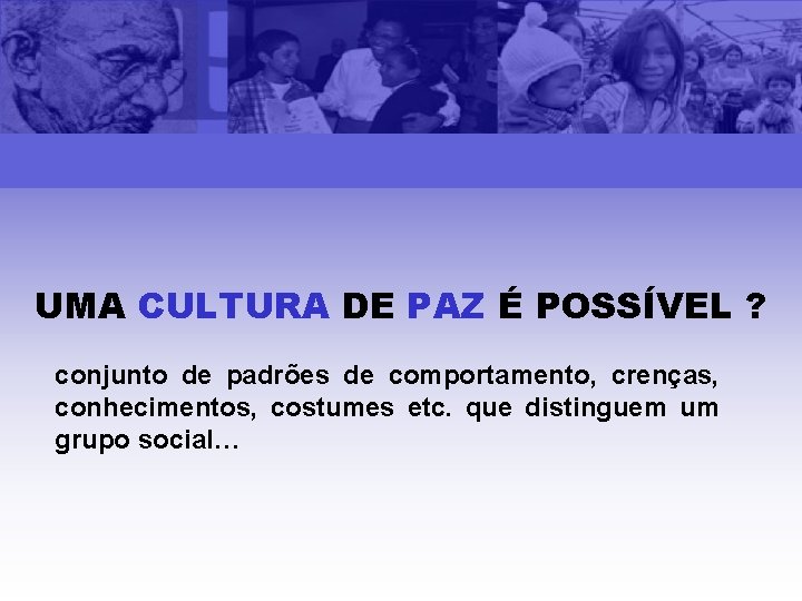 UMA CULTURA DE PAZ É POSSÍVEL ? conjunto de padrões de comportamento, crenças, conhecimentos,